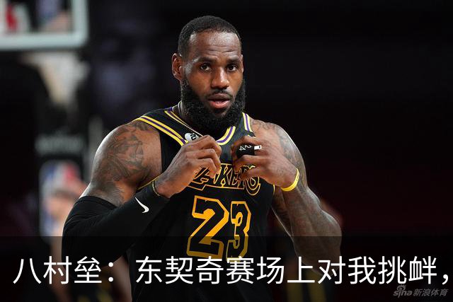 八村垒：东契奇赛场上对我挑衅，我毫不在意，我们的关系很好
