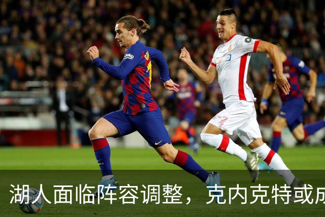 湖人面临阵容调整，克内克特或成交易筹码
