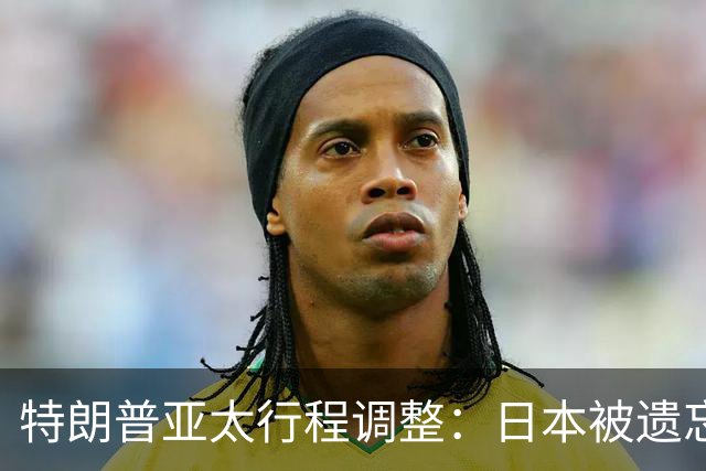 特朗普亚太行程调整：日本被遗忘的背后原因分析